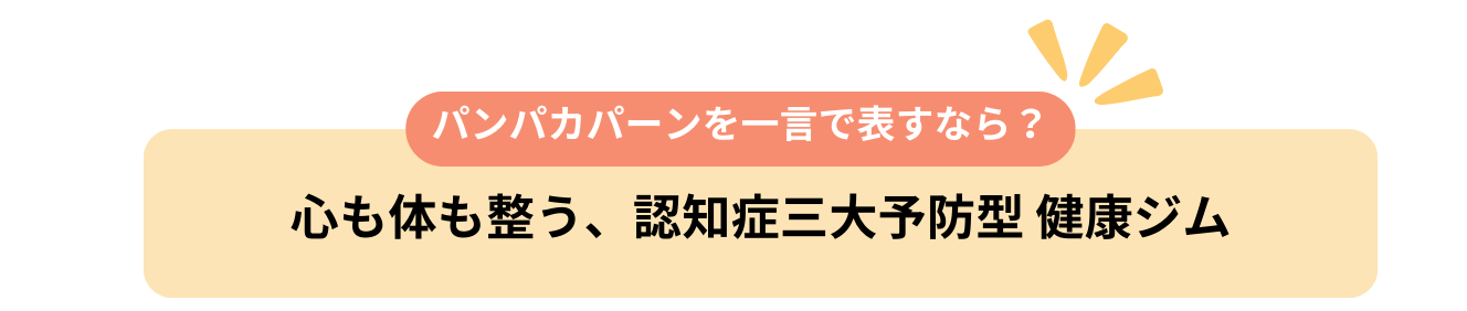 パンパカパーンを一言で表すなら？心も体も整う、認知症三大予防型 健康ジム