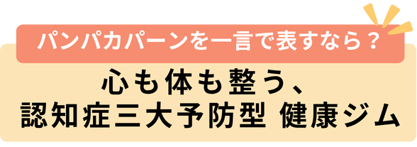 パンパカパーンを一言で表すなら？心も体も整う、認知症三大予防型 健康ジム