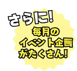 さらに！毎月のイベント企画がたくさん！