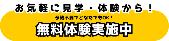 お気軽に見学・体験から！予約不要でどなたでもOK！　無料体験実施中
